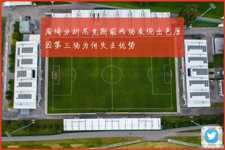 周琦分析尼克斯前两场表现出色原因第三场为何失去优势