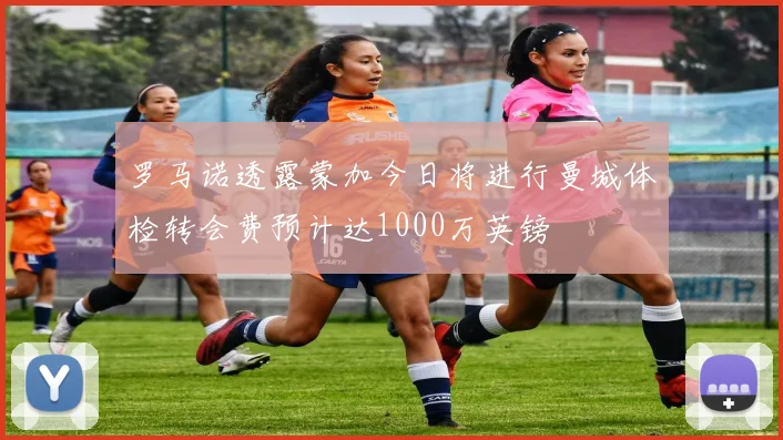 罗马诺透露蒙加今日将进行曼城体检转会费预计达1000万英镑