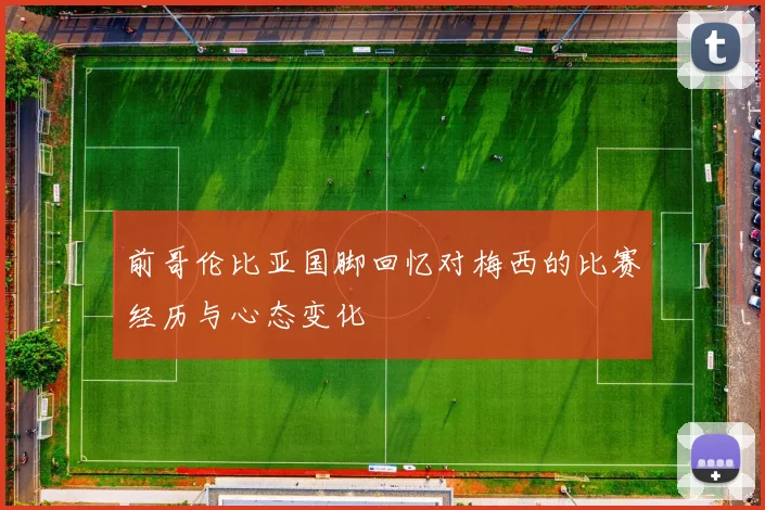 前哥伦比亚国脚回忆对梅西的比赛经历与心态变化