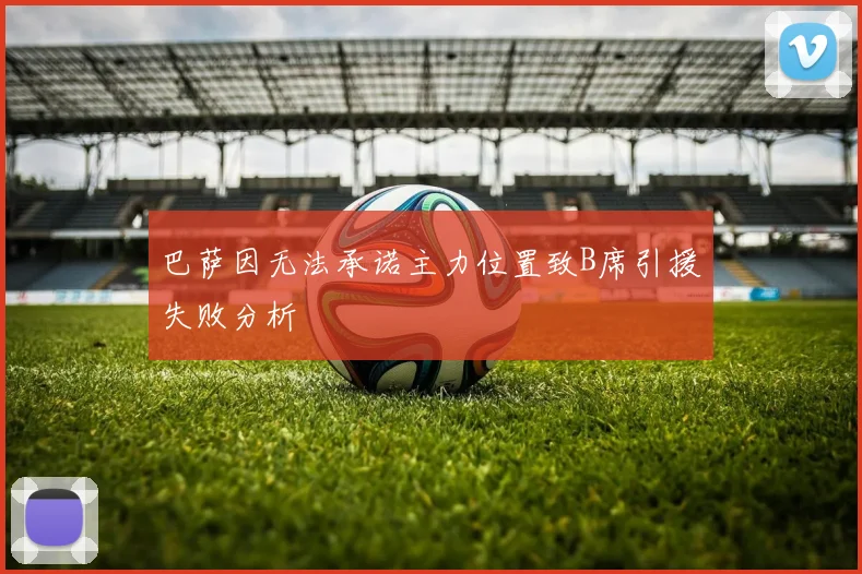 巴萨因无法承诺主力位置致B席引援失败分析