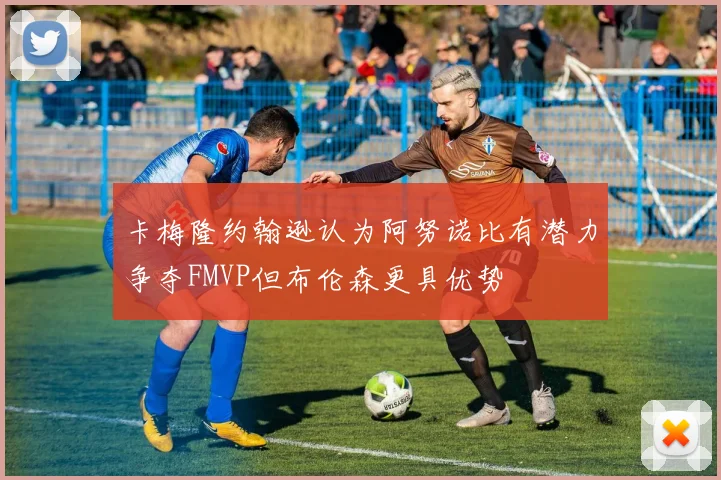 卡梅隆约翰逊认为阿努诺比有潜力争夺FMVP但布伦森更具优势