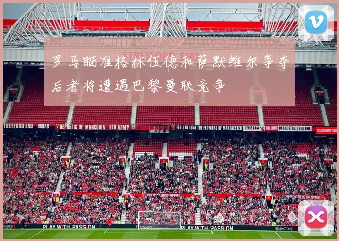 罗马瞄准格林伍德和萨默维尔争夺后者将遭遇巴黎曼联竞争